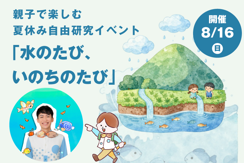 親子で楽しむ夏休み自由研究イベント「水のたび、いのちのたび」開催